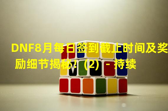 DNF8月每日签到截止时间及奖励细节揭秘！(2)  - 持续签到,攒够奖励！()  - 持续签到,攒够奖励！)